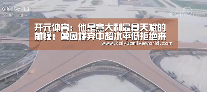 开元体育:他是意大利最具天赋的前锋!曾因嫌弃中超水平低拒绝来华淘金!(图1) 开元体育