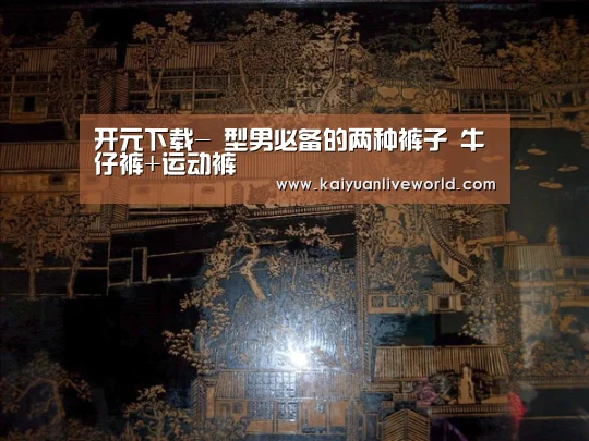 开元下载-
型男必备的两种裤子 牛仔裤+运动裤(图1) 开元体育