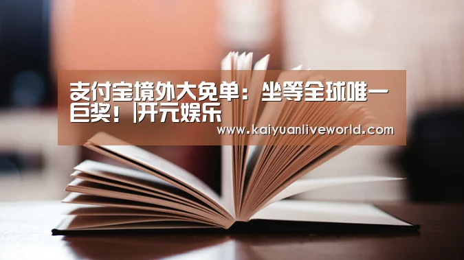支付宝境外大免单:坐等全球唯一巨奖!|开元娱乐(图2) 开元体育