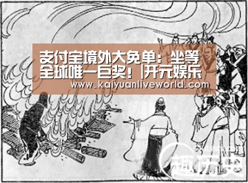支付宝境外大免单:坐等全球唯一巨奖!|开元娱乐(图3) 开元娱乐