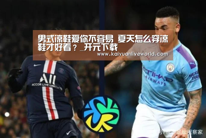 男式凉鞋爱你不容易 夏天怎么穿凉鞋才好看?_开元下载(图4) 开元娱乐