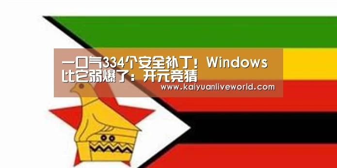 一口气334个安全补丁!Windows比它弱爆了:开元竞猜(图3) 开元竞猜